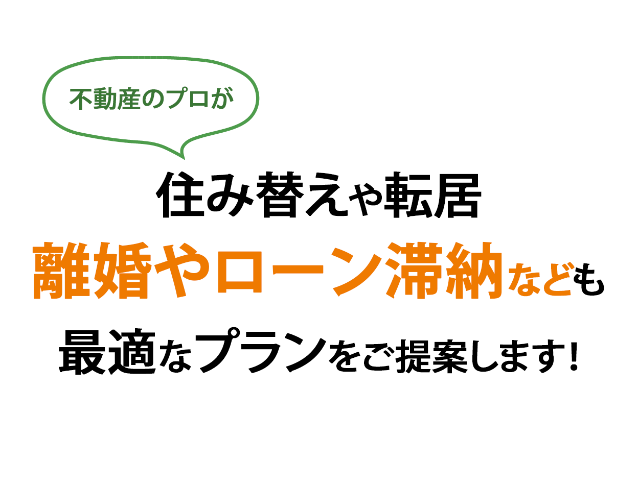 住み替えや転居 離婚やローン滞納なども 最適なプランをご提案します！