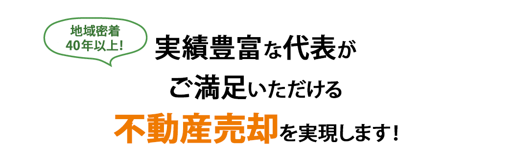 実績豊富な代表が ご満足いただける 不動産売却を実現します！