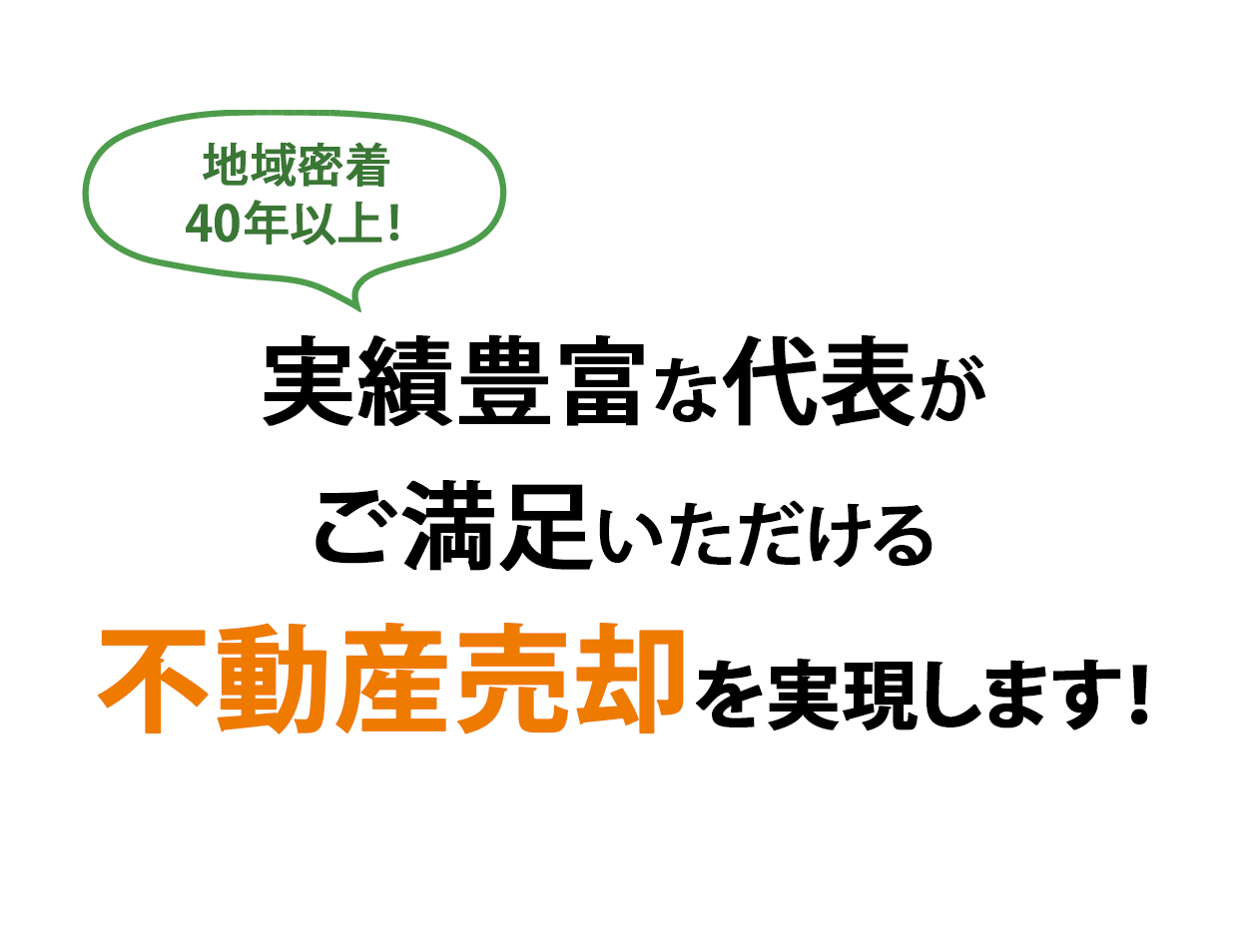 実績豊富な代表が ご満足いただける 不動産売却を実現します！
